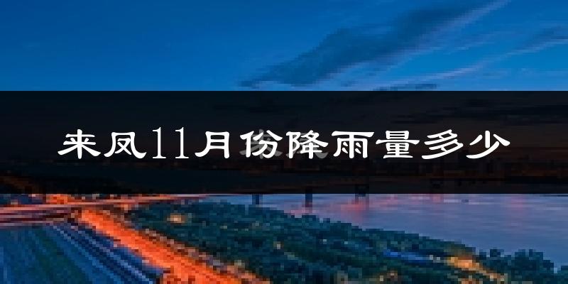 来凤11月份降雨量多少?来凤十一月下雨多吗?