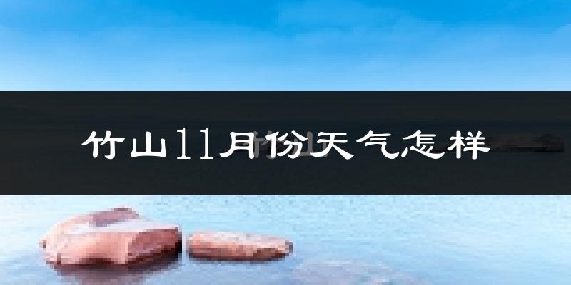 竹山11月份天气怎样?竹山十一月冷吗?