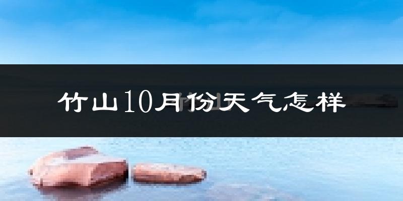 竹山10月份天气怎样?竹山十月冷不冷?