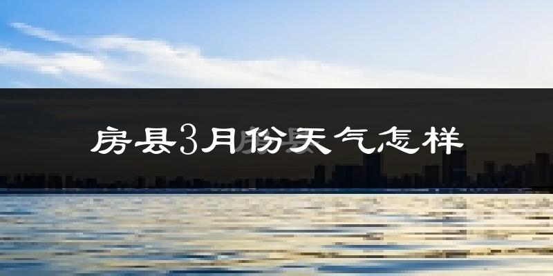 房县3月份天气如何?冷吗?过去两年3月天气数据分析