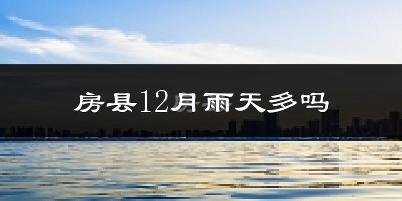 房县12月雨天多吗?