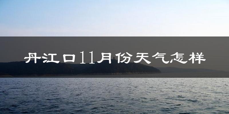 丹江口11月份天气怎样?丹江口十一月冷不冷?