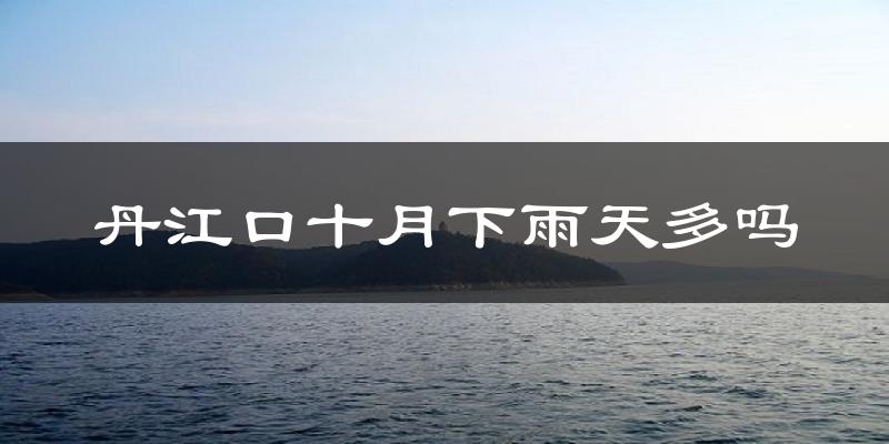 丹江口十月下雨天多吗?丹江口10月份降雨量多少?