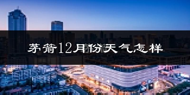 茅箭12月份天气怎样?茅箭十二月冷不冷?