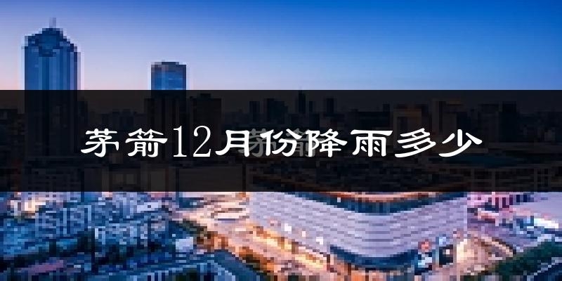 茅箭12月份降雨多少?