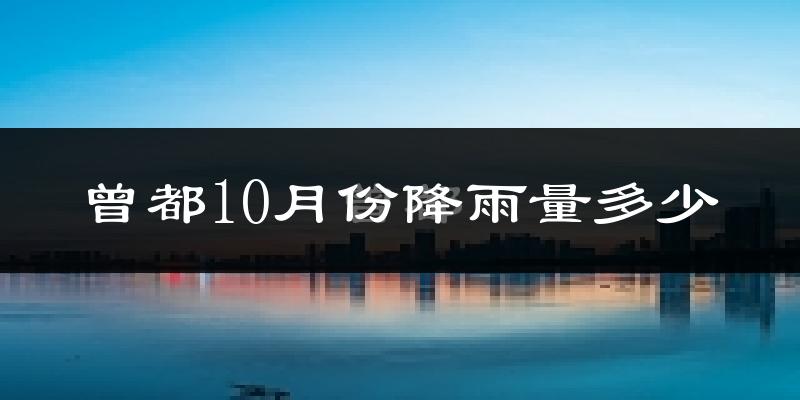 曾都10月份降雨量多少?曾都十月下雨多吗?