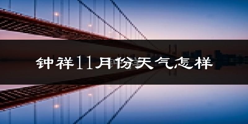 钟祥11月份天气怎样?钟祥十一月冷不冷?