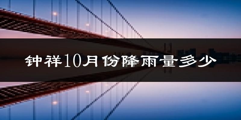 钟祥10月份降雨量多少?钟祥十月下雨多吗?