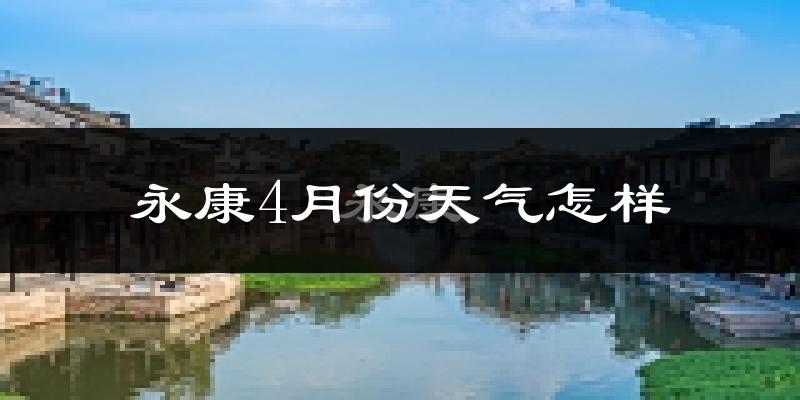 永康市4月份天气如何?冷热情况分析