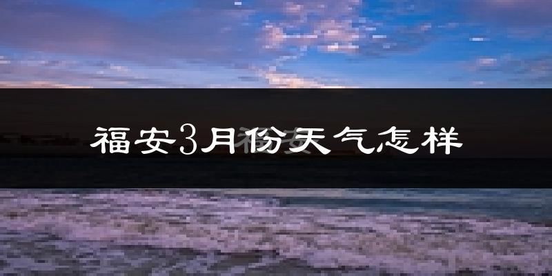 福安市3月份天气如何?冷吗?