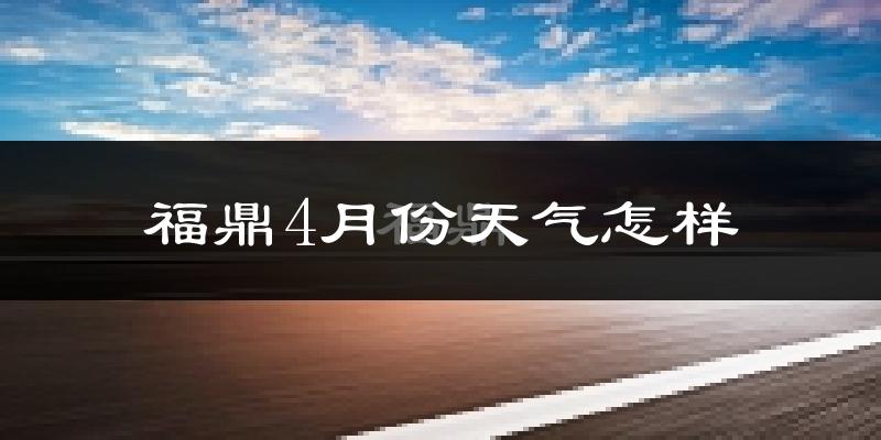 福鼎市4月份天气如何?冷热情况怎么样?