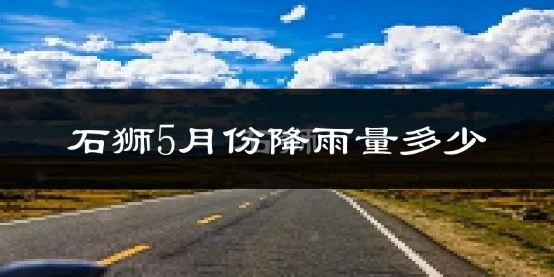 石狮5月份降雨量多少?石狮五月下雨多吗?