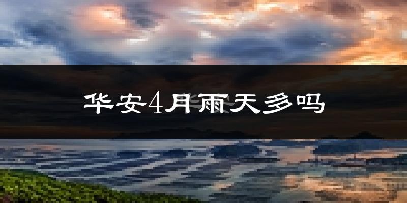 华安4月雨天多吗?