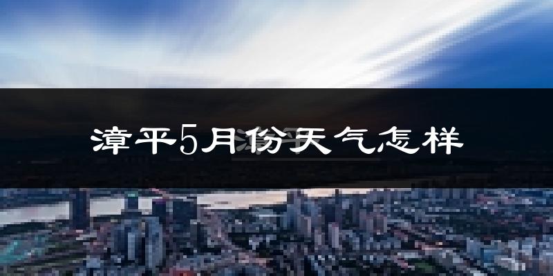 漳平市5月份天气如何?很热吗?