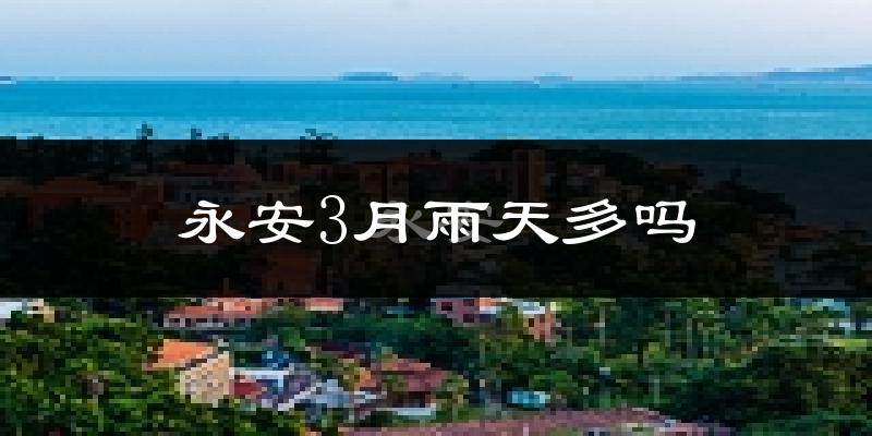 永安3月雨天多吗?