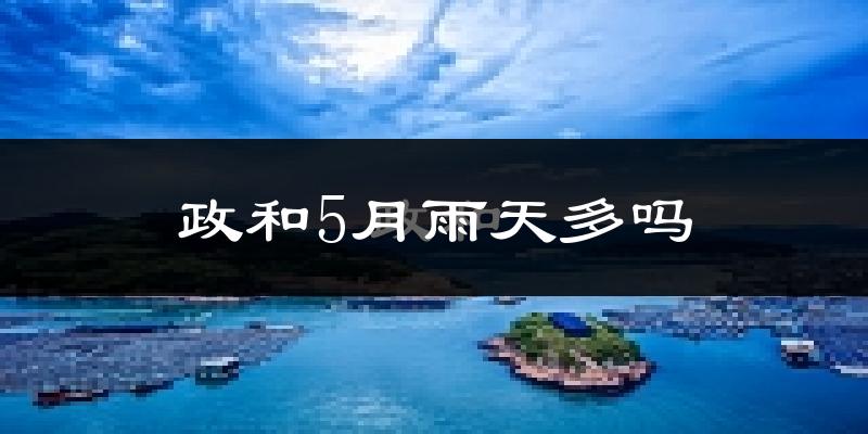 政和5月雨天多吗?