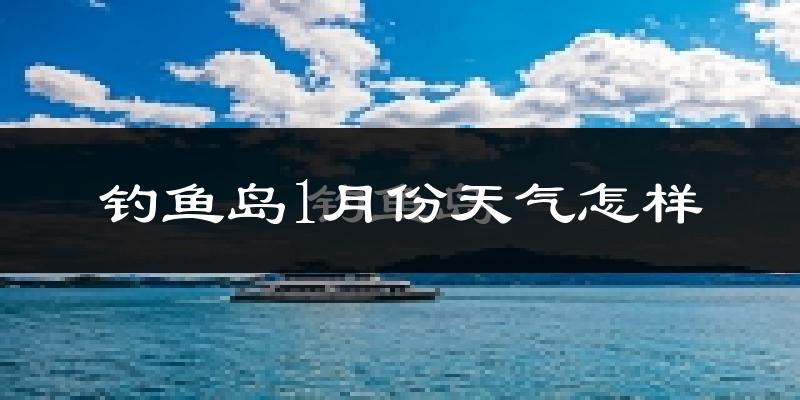 钓鱼岛1月份天气如何?冷吗?