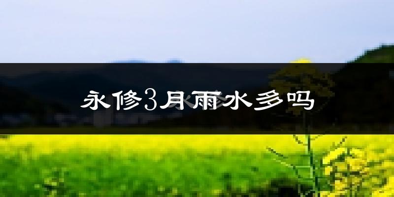 永修3月雨水多吗?