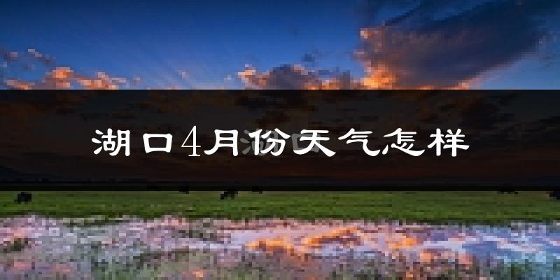 湖口县4月份天气如何?冷热情况分析