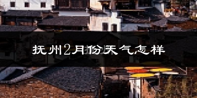 抚州2月份天气如何?冷吗?