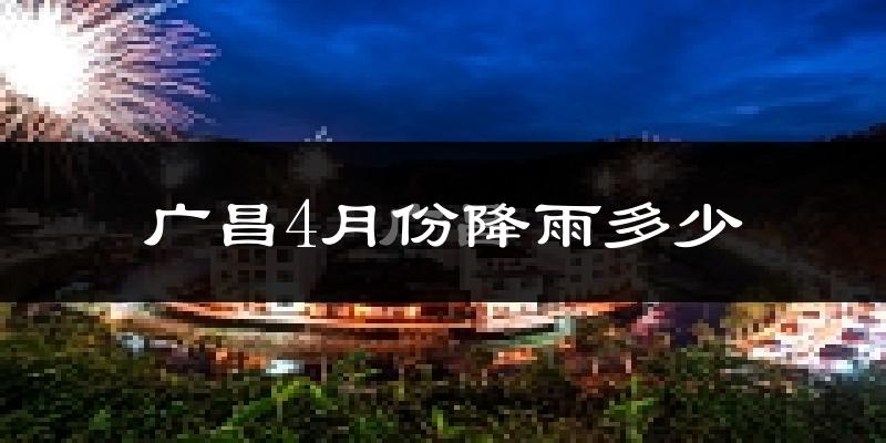 广昌4月份降雨多少?
