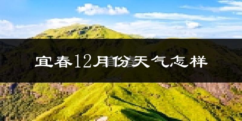 宜春12月份天气怎样?宜春十二月冷不冷?