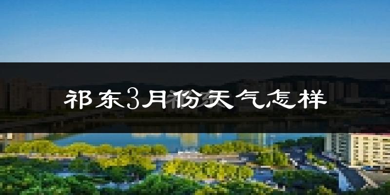 祁东县3月份天气如何?冷热变化大吗?