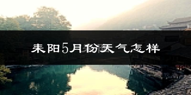 耒阳市5月份天气如何?很热吗?