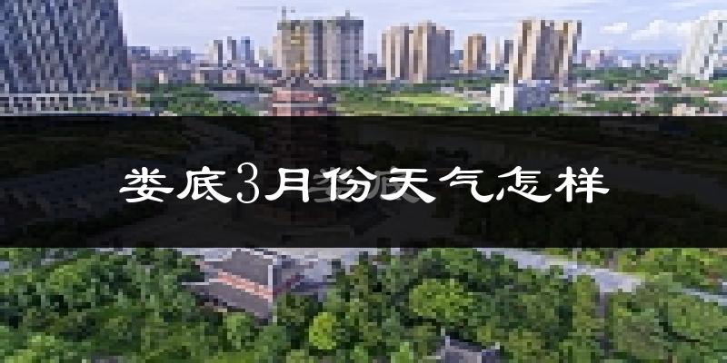 娄底市3月份天气如何?冷热情况怎么样?