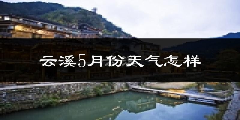 云溪5月份天气怎样?云溪五月冷不冷?