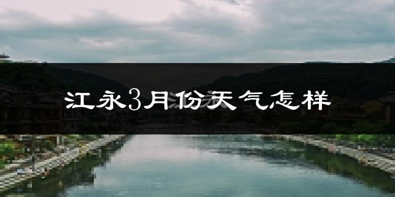 江永县3月份天气如何?冷热变化大吗?
