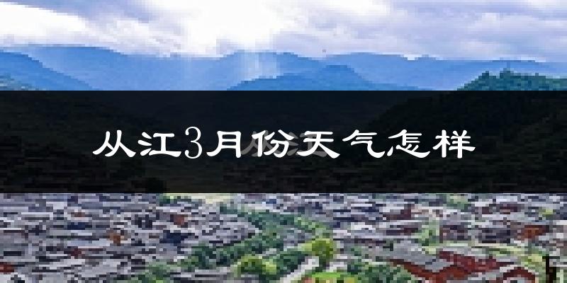 从江县3月份天气如何?冷热情况怎么样?
