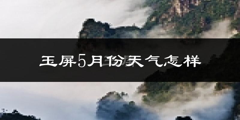 玉屏侗族自治县5月份天气如何?很热吗?