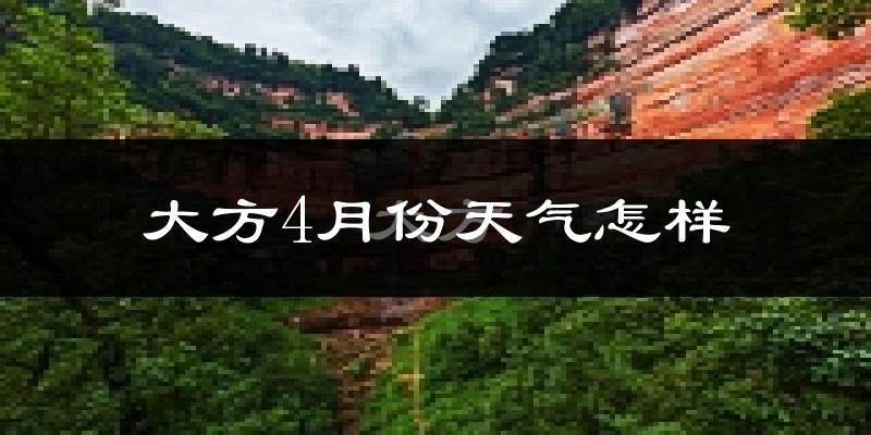 大方县4月份天气如何?冷热情况怎么样?