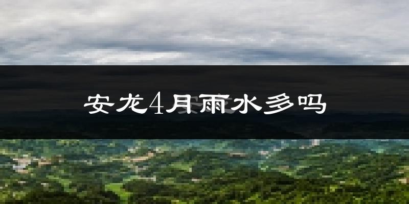 安龙4月雨水多吗?