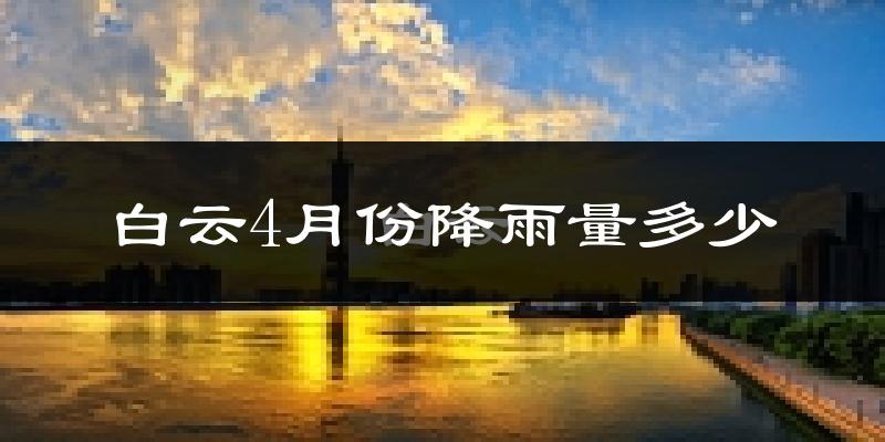 白云4月份降雨量多少?白云四月下雨多吗?
