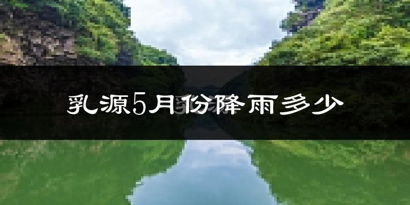 乳源5月份降雨多少?
