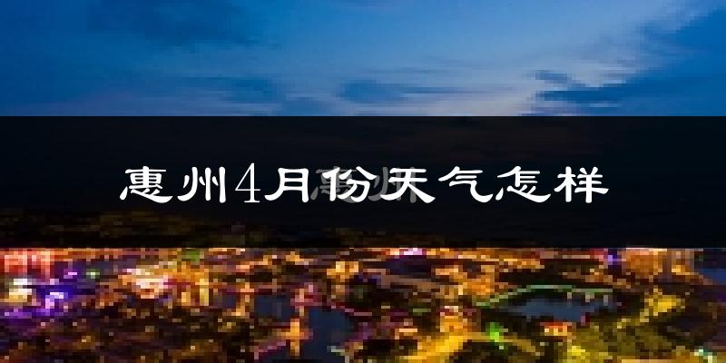 惠州4月份天气如何?很热吗?