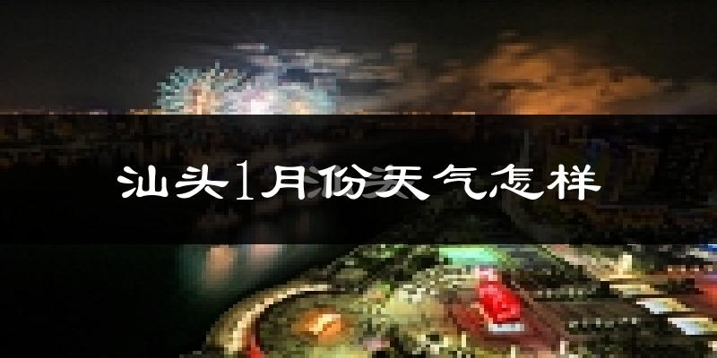 汕头市1月份天气如何?冷吗?