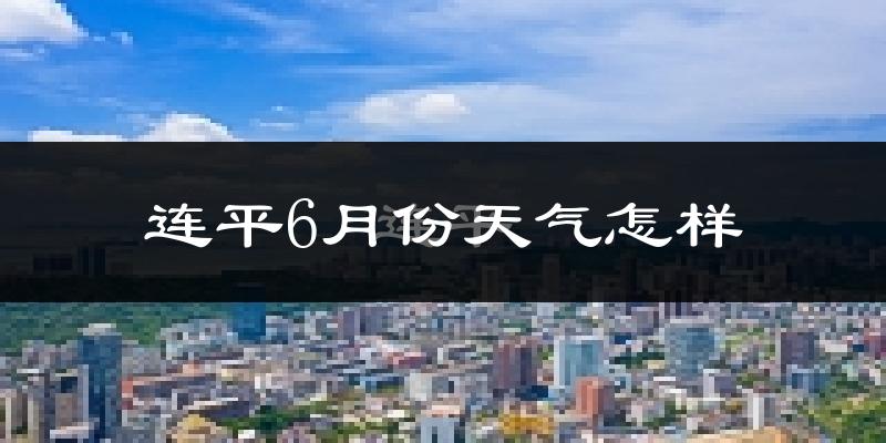 连平县6月份天气如何?很热吗?