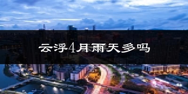 云浮4月雨天多吗?