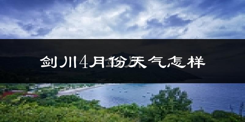 剑川县4月份天气如何?冷热情况怎么样?