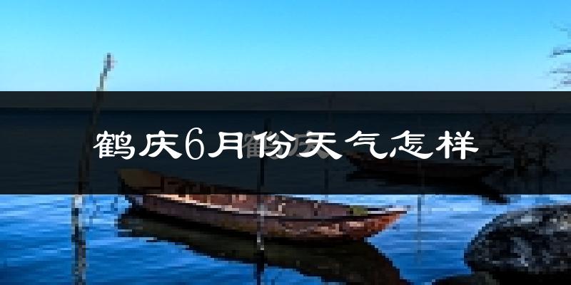 鹤庆县6月份天气如何?很热吗?