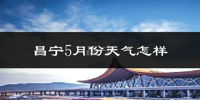昌宁县5月份天气如何?很热吗?