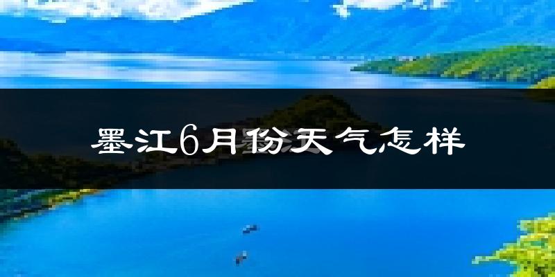 墨江哈尼族自治县6月份天气如何?很热吗?
