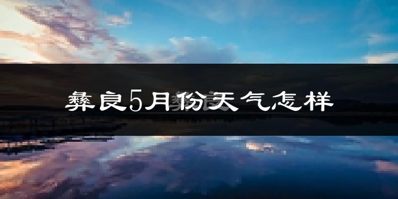 彝良县5月份天气如何?很热吗?
