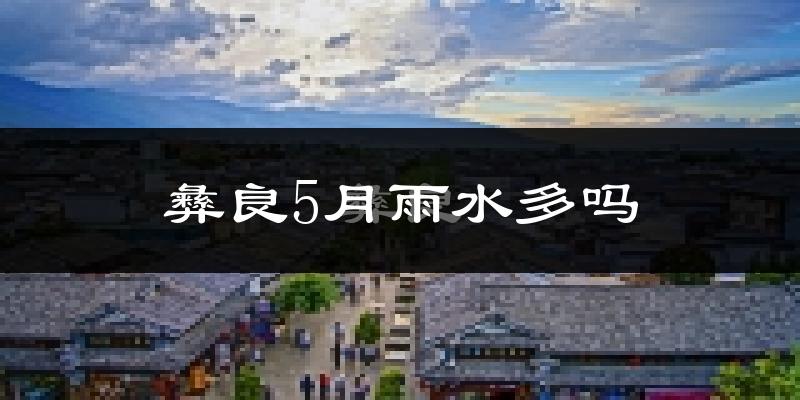 彝良5月雨水多吗?