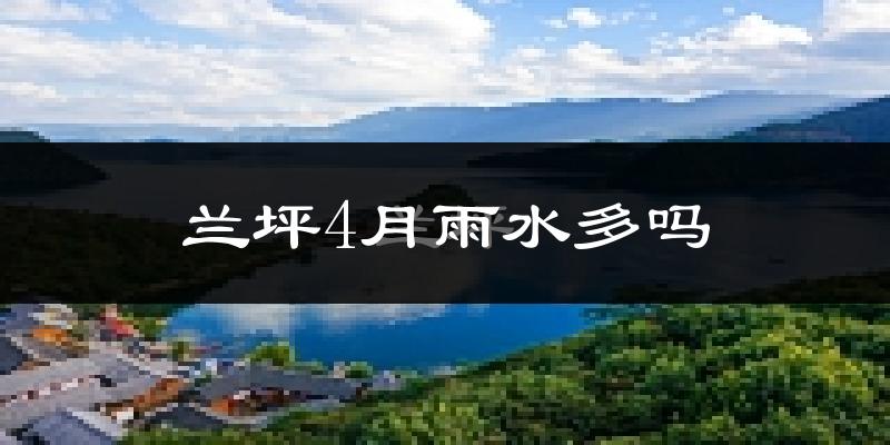 兰坪4月雨水多吗?