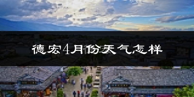 德宏4月份天气如何?热吗?