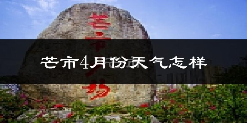 芒市4月份天气如何?很热吗?